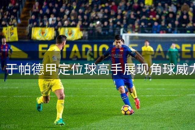 于帕德甲定位球高手展现角球威力